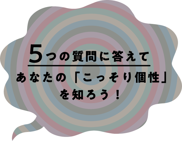 5つの質問に答えてあなたの「こっそり個性」を知ろう！