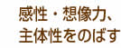 感性・想像力、主体性をのばす