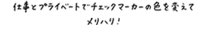 仕事とプライベートでチェックマーカーの色を変えてメリハリ！