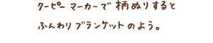 クーピーマーカーで柄ぬりするとふんわりブランケットのよう。