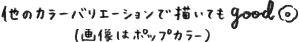 他のカラーバリエーションで描いてもgood（画像はポップカラー）