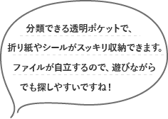 分類できる透明ポケットで、折り紙やシールがスッキリ収納できます。ファイルが自立するので、遊びながらでも探しやすいですね！