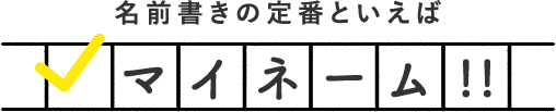 名前書きの定番といえば マイネーム!!