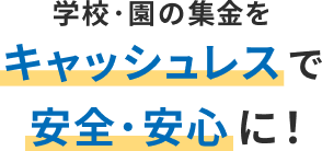 学校・園の集金をキャッシュレスで安全・安心に!