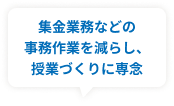 集金業務などの事務作業を減らし、授業づくりに専念